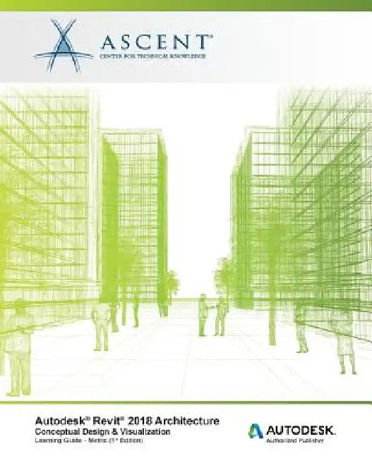 Autodesk Revit 2018 Architecture Conceptual Design and Visualization - Metric: Autodesk Authorized Publisher by Ascent -. Center for Technical Knowledge