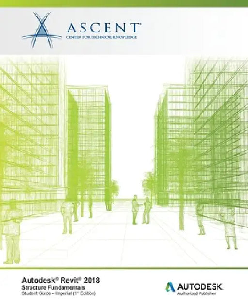 Autodesk Revit 2018 Structure Fundamentals - Imperial: Autodesk Authorized Publisher by Ascent -. Center for Technical Knowledge