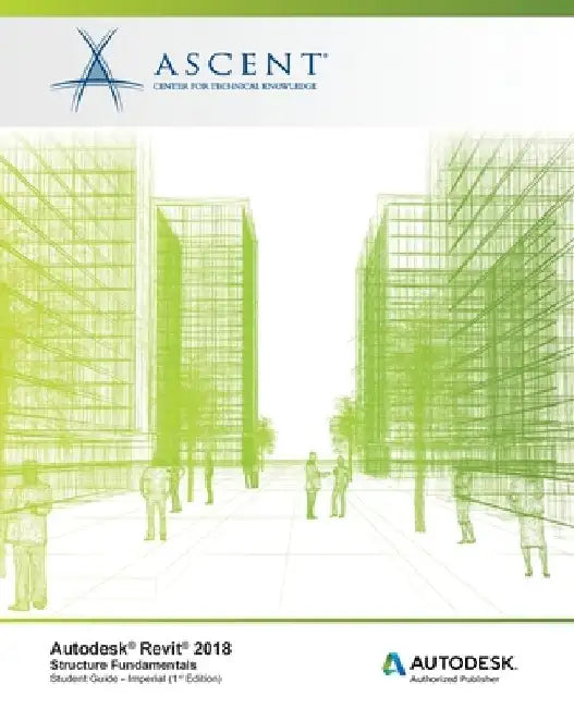 Autodesk Revit 2018 Structure Fundamentals - Imperial: Autodesk Authorized Publisher by Ascent -. Center for Technical Knowledge