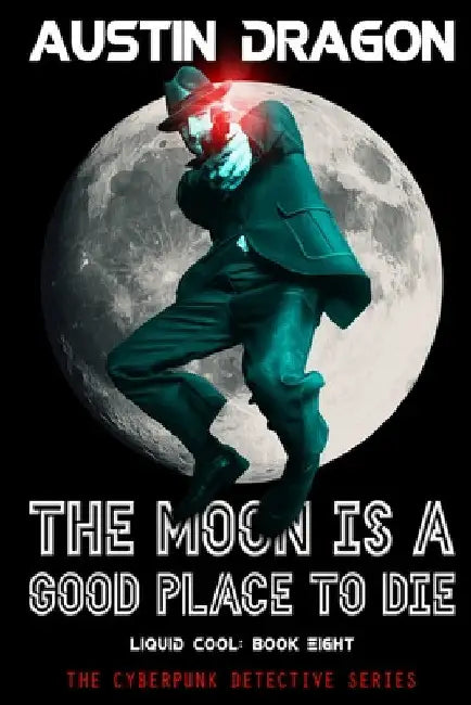 The Moon Is a Good Place to Die (Liquid Cool, Book 8): The Cyberpunk Detective Series by Austin Dragon