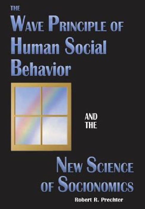 The Wave Principle of Human Social Behavior and the New Science of Socionomics by Robert R. Prechter