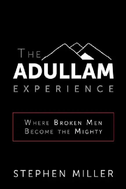 The Adullam Experience: Where Broken Men Become the Mighty by Stephen Miller