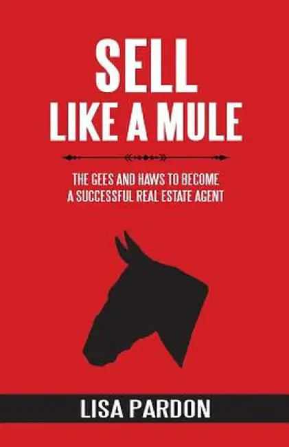 Sell Like A Mule: The Gees and Haws to Become a Successful Real Estate Agent by Lisa Pardon