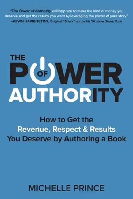 The Power of Authority: How to Get the Revenue, Respect & Results You Deserve by Authoring a Book by Michelle Prince