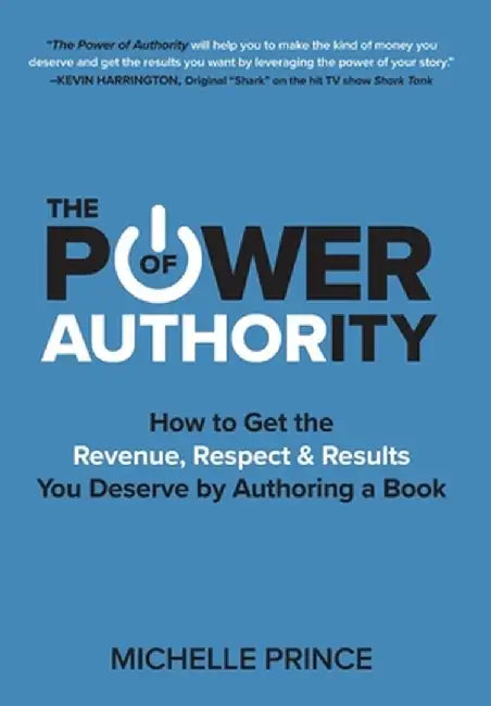 The Power of Authority: How to Get the Revenue, Respect & Results You Deserve by Authoring a Book by Michelle Prince