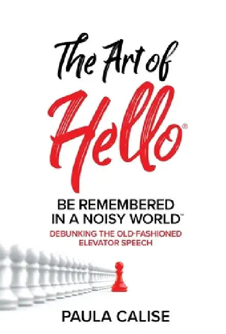 The Art of Hello(R): Be Remembered in a Noisy World(TM) by Paula Calise