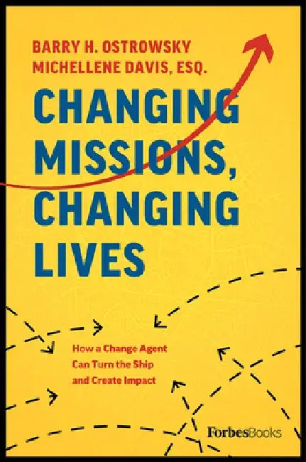 Changing Missions, Changing Lives: How a Change Agent Can Turn the Ship and Create Impact by Barry H. Ostrowsky