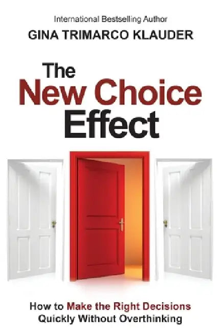 The New Choice Effect: How to Make the Right Decisions Quickly Without Overthinking by Gina Trimarco Klauder