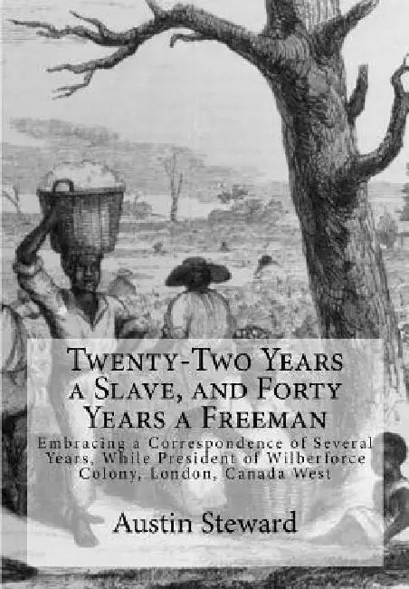 Twenty-Two Years a Slave, and Forty Years a Freeman: Embracing a Correspondence of Several Years, While President of Wilberforce Colony, London, Canad by Austin Steward
