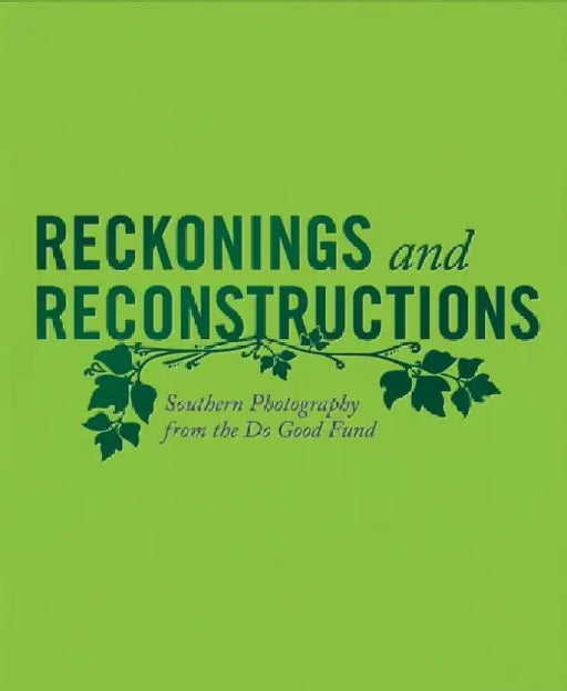 Reckonings and Reconstructions: Southern Photography from the Do Good Fund by Jeffrey Richmond-Moll