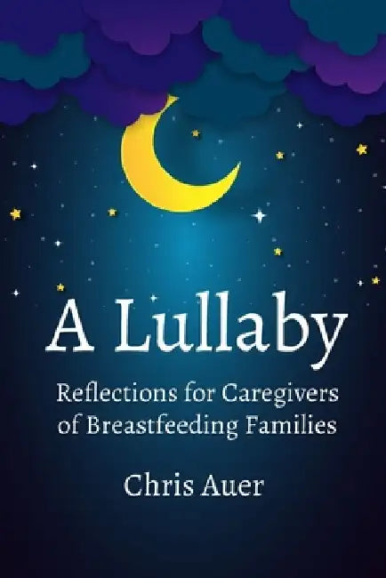 A Lullaby: Reflections for Caregivers of Breastfeeding Families by Chris Auer