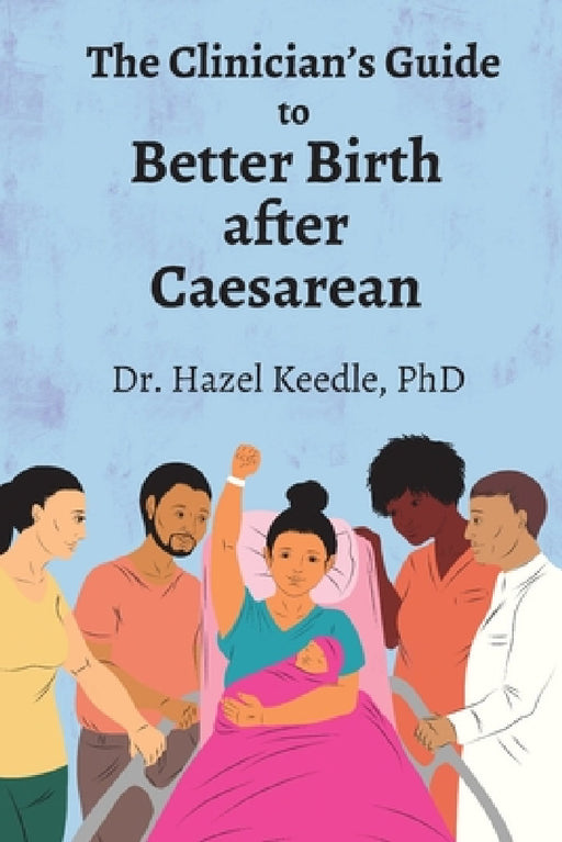 The Clinician's Guide to Better Birth after Caesarean by Hazel Keedle