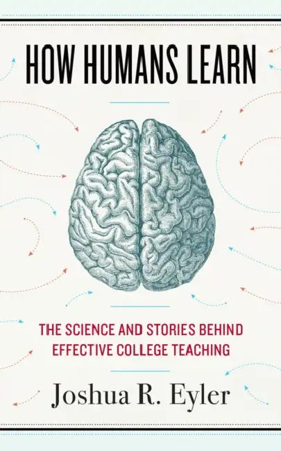 How Humans Learn: The Science and Stories Behind Effective College Teaching by Joshua R. Eyler