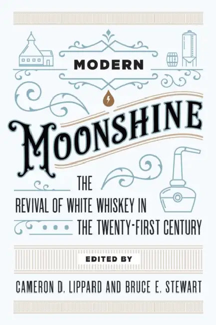 Modern Moonshine: The Revival of White Whiskey in the Twenty-First Century by Cameron D. Lippard, Bruce E. Stewart