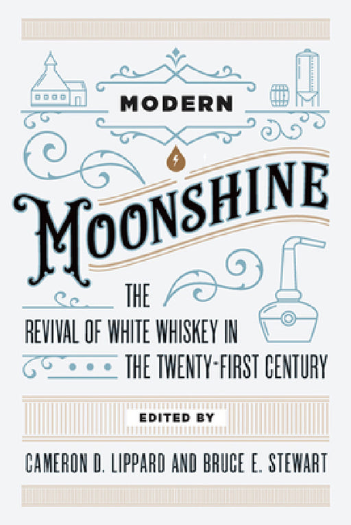 Modern Moonshine: The Revival of White Whiskey in the Twenty-First Century by Cameron D. Lippard, Bruce E. Stewart