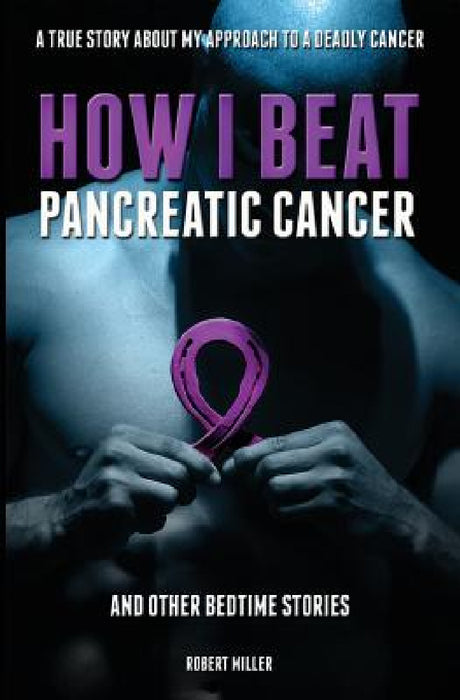 How I Beat Pancreatic Cancer: And Other Bedtime Stories! by Miller Robert