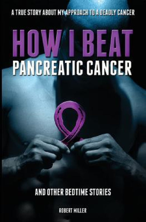 How I Beat Pancreatic Cancer: And Other Bedtime Stories! by Miller Robert