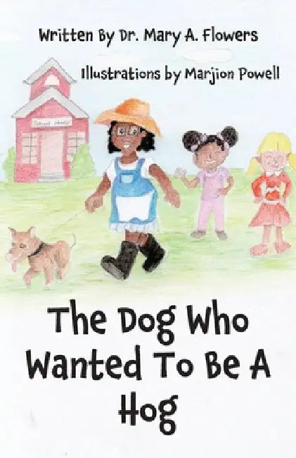 The Dog Who Wanted To Be A Hog by Mary a. Flowers