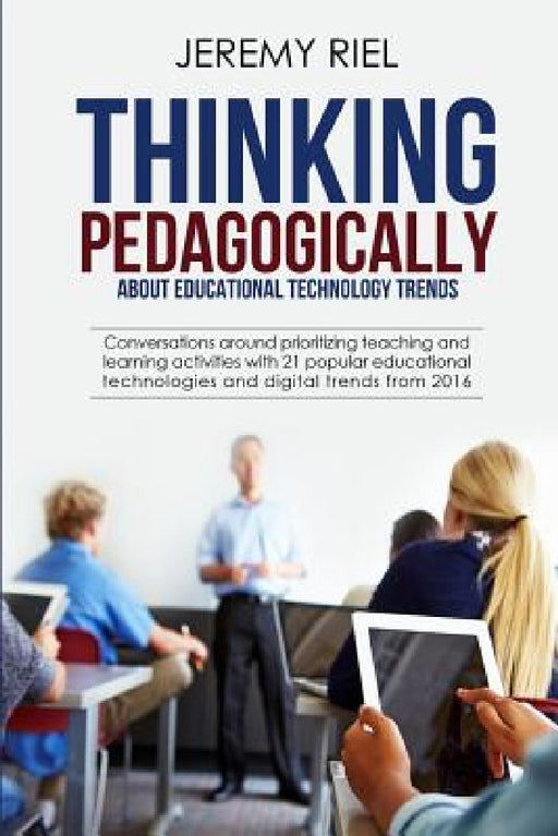 Thinking Pedagogically about Educational Technology Trends: Prioritizing Teaching and Learning Activities with 21 Popular Educational Technologies and by Jeremy Riel