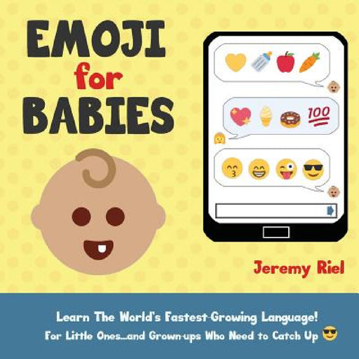 Emoji for Babies: Learn the World's Fastest-Growing Language! For Little Ones...And Grown-ups Who Need to Catch Up! by Jeremy Riel