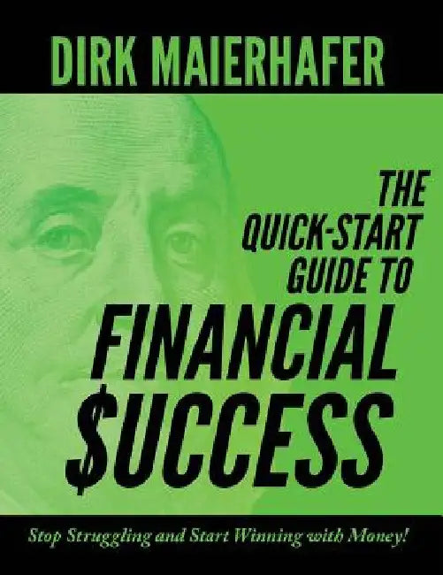 The Quick-Start Guide to Financial Success: Stop Struggling and Start Winning with Money! by Dirk Maierhafer