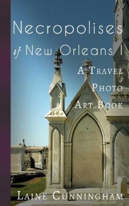 Necropolises of New Orleans I: Cemeteries as Cultural Markers by Laine Cunningham, Angel Leya
