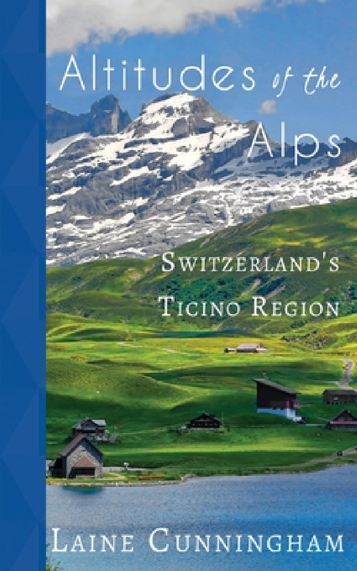 Altitudes of the Alps: Switzerland's Ticino Region by Laine Cunningham, Angel Leya