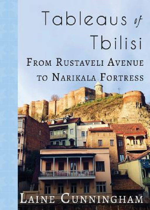 Tableaus of Tbilisi: From Rustaveli Avenue to Narikala Fortress by Laine Cunningham, Angel Leya