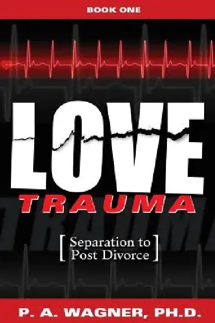 Love Trauma: Separation to Post Divorce by Dr Paul a. Wagner
