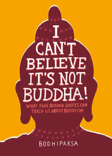 I Can't Believe It's Not Buddha!: Fake Buddha Quotes and What They Can Teach Us about Buddhism by Bodhipaksa
