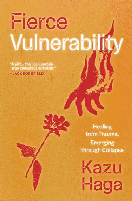 Fierce Vulnerability: Healing from Trauma, Emerging Through Collapse by Kazu Haga