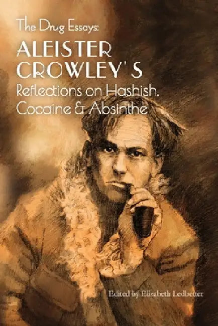 The Drug Essays: Aleister Crowley's Reflections on Hashish, Cocaine & Absinthe by Aleister Crowley