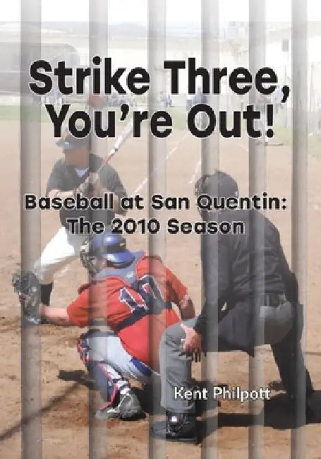 Strike Three, You're Out!: Baseball at San Quentin: The 2010 Season by Kent A. Philpott