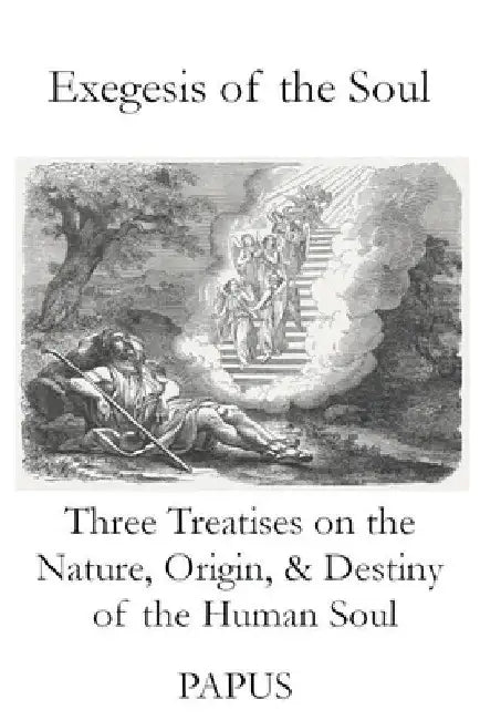 Exegesis of the Soul: Three Treatises on the Nature, Origin, & Destiny of the Human Soul by Papus