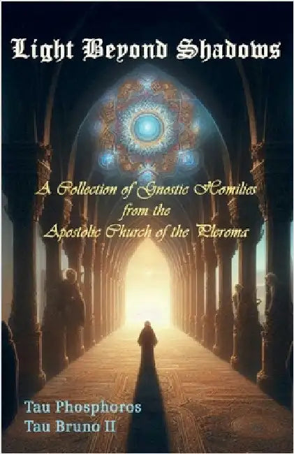 Light Beyond Shadows: A Collection of Gnostic Homilies from the Apostolic Church of the Pleroma by Phosphoros, Tau
