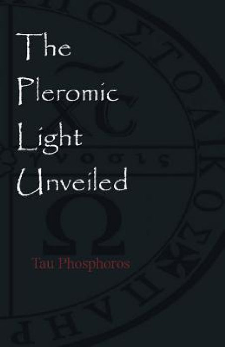 The Pleromic Light Unveiled: An Instructive Monograph on the Holy Gnostic Liturgy of the Pleromic Light by Tau Phosphoros