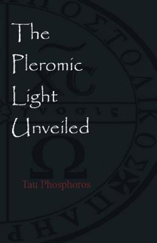 The Pleromic Light Unveiled: An Instructive Monograph on the Holy Gnostic Liturgy of the Pleromic Light by Tau Phosphoros