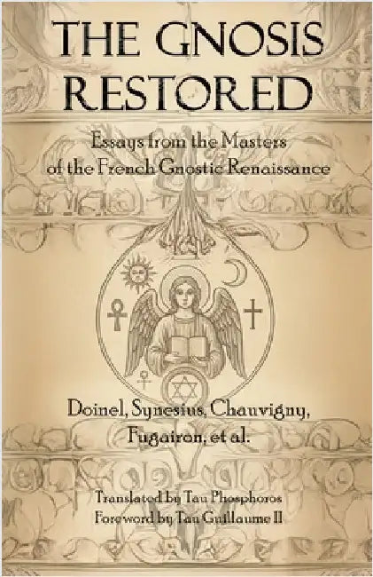 The Gnosis Restored: Essays from the Masters of the French Gnostic Renaissance by Phosphoros, Tau