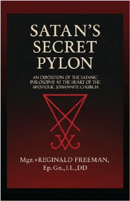 Satan's Secret Pylon: An exposition of the Satanic philosophy at the heart of the Apostolic Johannite Church by Freeman, Reginald