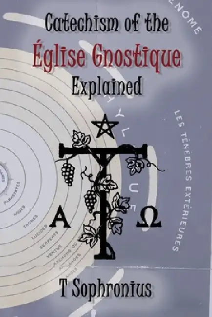 Catechism of the Église Gnostique Explained by Tau Sophronius, Tau Phosphoros, Tau Synésius
