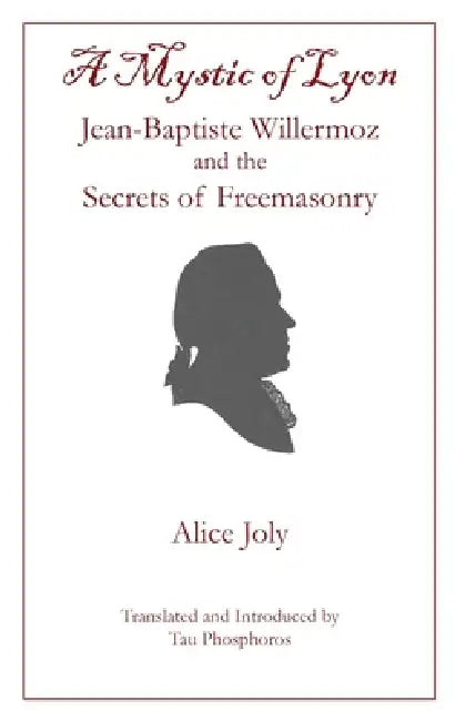 A Mystic of Lyon: Jean-Baptiste Willermoz and the Secrets of Freemasonry by Alice Joly, Tau Phosphoros, Tau Phosphoros