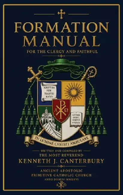 Formation Manual for the Clergy and Faithful of the Ancient Apostolic Primitive Catholic Church by Kenneth J. Canterbury