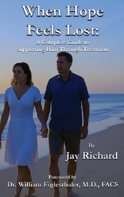When Hope Feels Lost: A Complete Guide To Supporting Him Through Treatment by Jay Richard