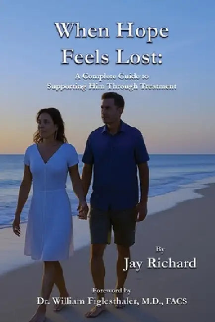 When Hope Feels Lost: A Complete Guide To Supporting Him Through Treatment by Jay Richard