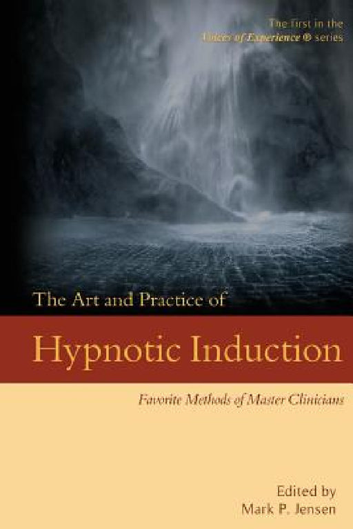 The Art and Practice of Hypnotic Induction: Favorite Methods of Master Clinicians by Mark P. Jensen