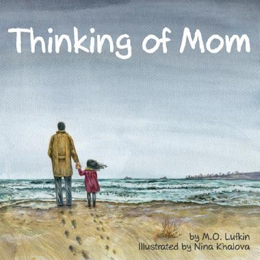 Thinking of Mom: A Children's Picture Book about Coping with Loss by M. O. Lufkin, Nina Khalova, Jody Mullen