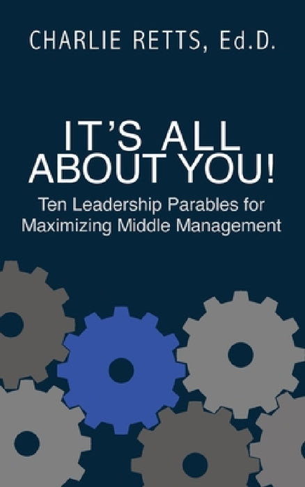 It's All About You! 10 Leadership Parables for Maximizing Middle Management: 10 Leadership Parables for Maximizing Middle Management by Charlie Rhetts