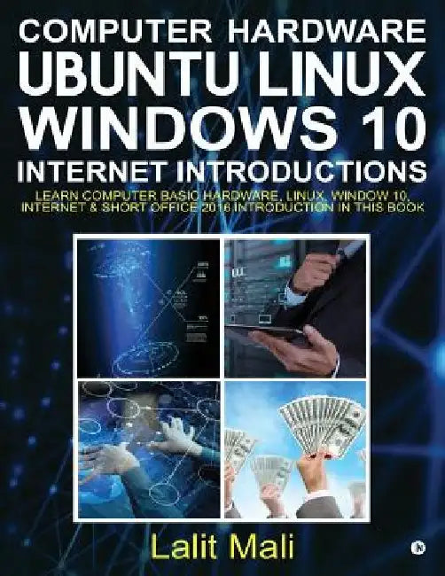 Computer Hardware, Ubuntu Linux, Windows 10, Internet Introductions: Learn Computer Basic Hardware, Linux, Window 10, Internet & Short Office 2016 Int by Lalit Mali