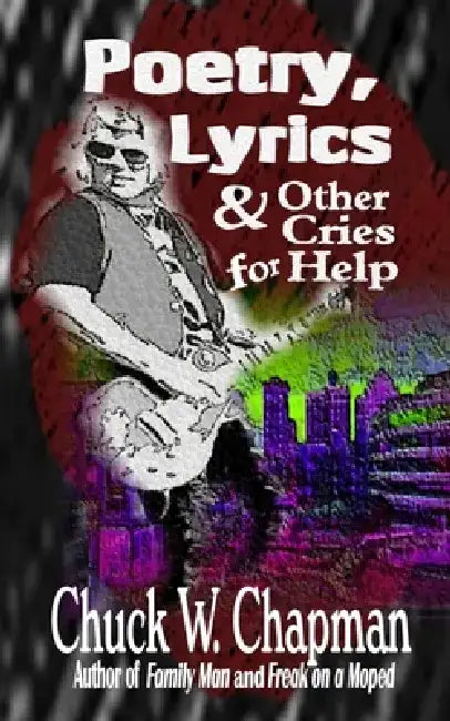 Poetry, Lyrics, and Other Cries for Help by Chuck W. Chapman