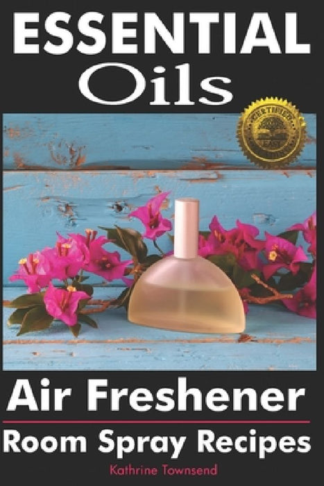 Essential Oils Air Freshener: Room Spray Recipes by Kathrine Townsend